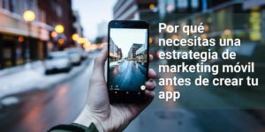 Crea tu estrategia de marketing móvil antes de tu app