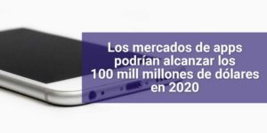 Los mercados de apps alcanzarán 100 mil millones de dólares